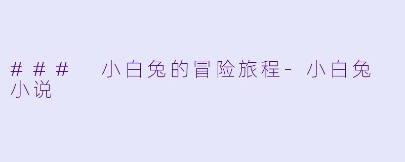 ### 小白兔的冒险旅程-小白兔 小说
