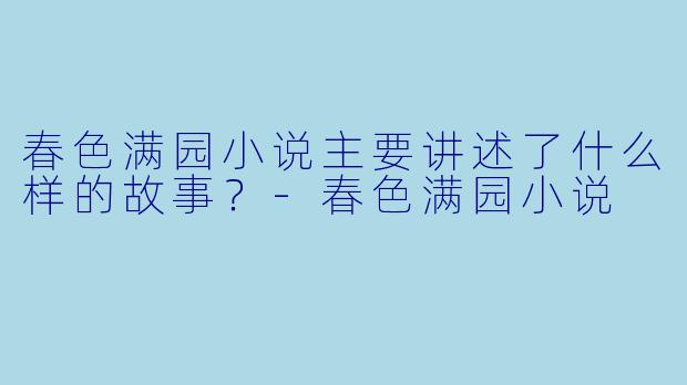 春色满园小说主要讲述了什么样的故事？