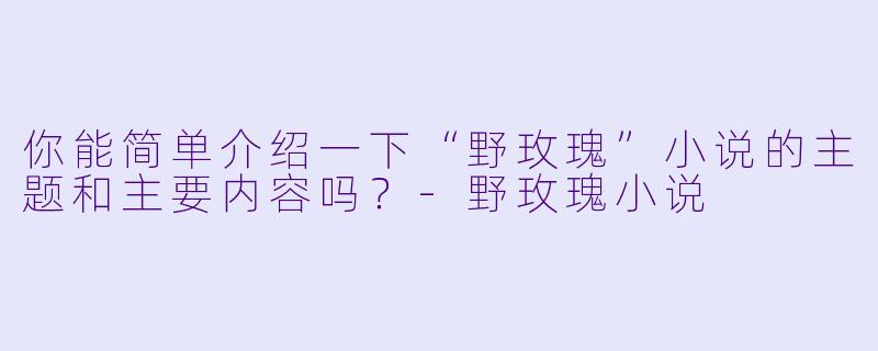 你能简单介绍一下“野玫瑰”小说的主题和主要内容吗?
