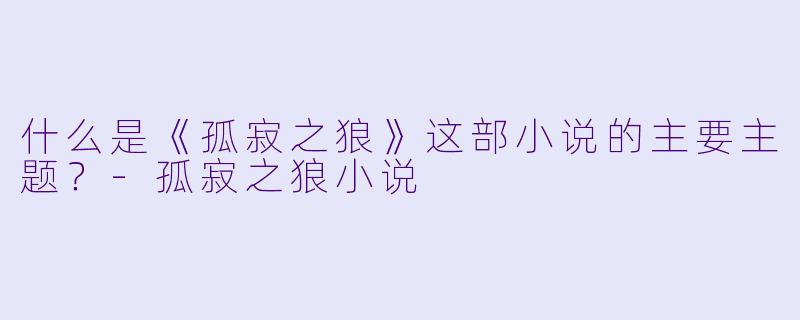 什么是《孤寂之狼》这部小说的主要主题？