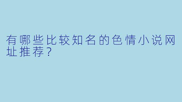 有哪些比较知名的色情小说网址推荐?