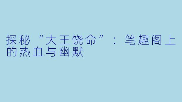 探秘“大王饶命”：笔趣阁上的热血与幽默