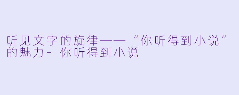 听见文字的旋律——“你听得到小说”的魅力