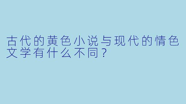 古代的黄色小说与现代的情色文学有什么不同？