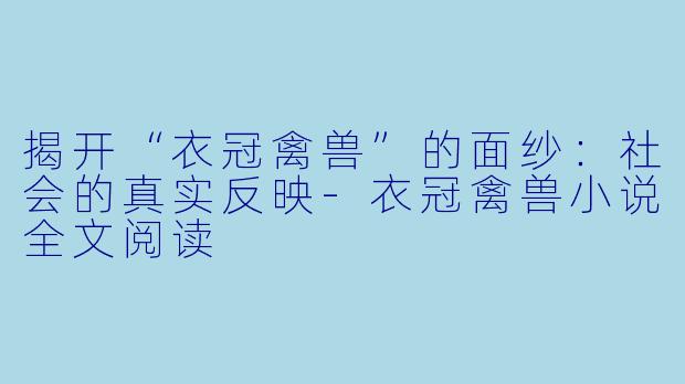 揭开“衣冠禽兽”的面纱：社会的真实反映-衣冠禽兽小说全文阅读