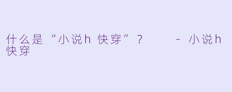 什么是“小说h快穿”?