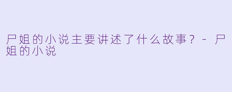 尸姐的小说主要讲述了什么故事?