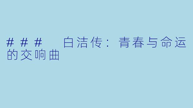 ### 白洁传：青春与命运的交响曲