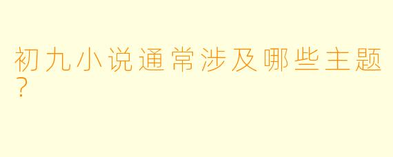 初九小说通常涉及哪些主题？