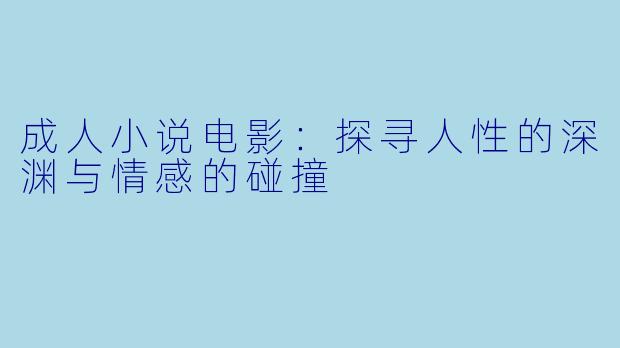 成人小说电影：探寻人性的深渊与情感的碰撞