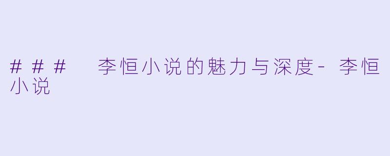 ### 李恒小说的魅力与深度