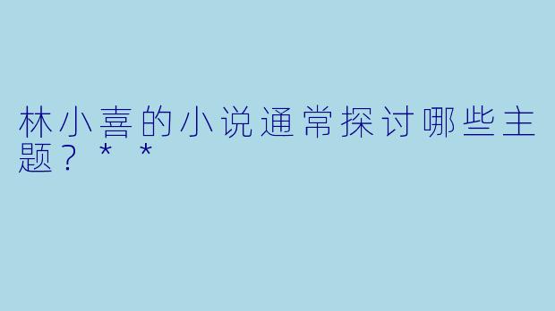 林小喜的小说通常探讨哪些主题？**