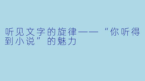 听见文字的旋律——“你听得到小说”的魅力
