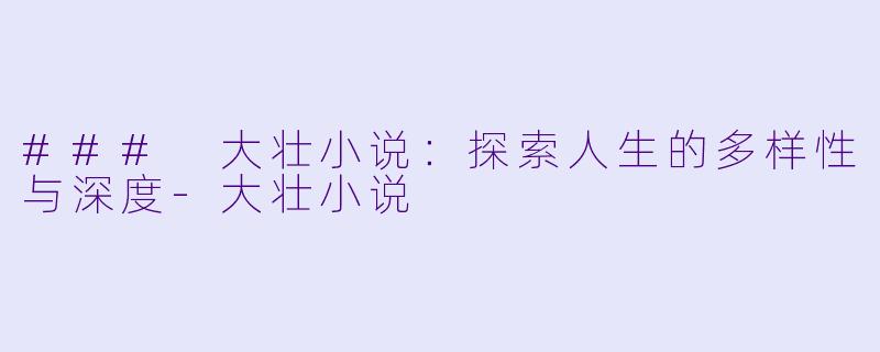 ### 大壮小说：探索人生的多样性与深度-大壮小说
