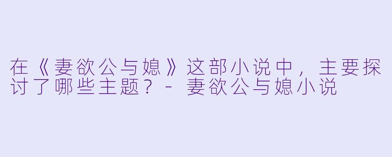 在《妻欲公与媳》这部小说中，主要探讨了哪些主题？