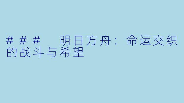 ### 明日方舟：命运交织的战斗与希望