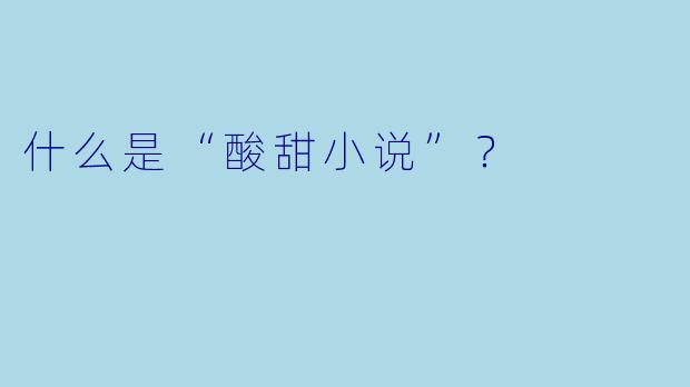 什么是“酸甜小说”？  
