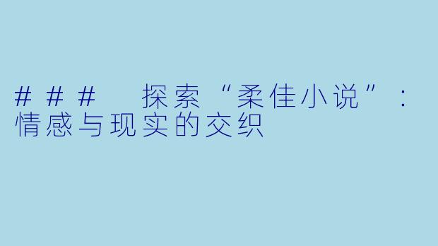 ### 探索“柔佳小说”：情感与现实的交织