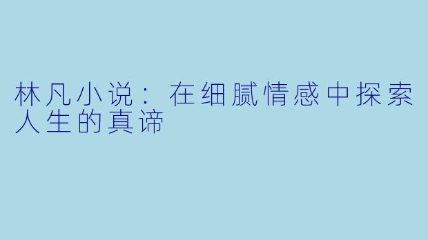 林凡小说：在细腻情感中探索人生的真谛