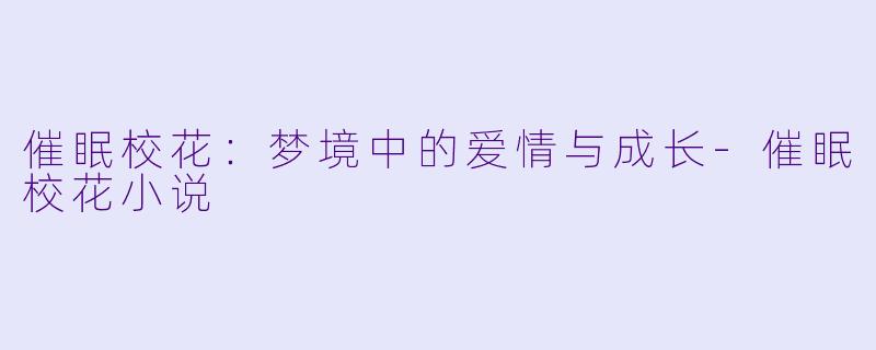 催眠校花:梦境中的爱情与成长