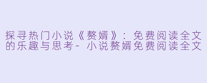 探寻热门小说《赘婿》:免费阅读全文的乐趣与思考