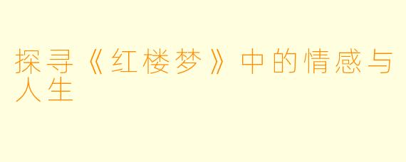 探寻《红楼梦》中的情感与人生