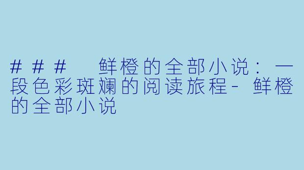 ### 鲜橙的全部小说：一段色彩斑斓的阅读旅程-鲜橙的全部小说