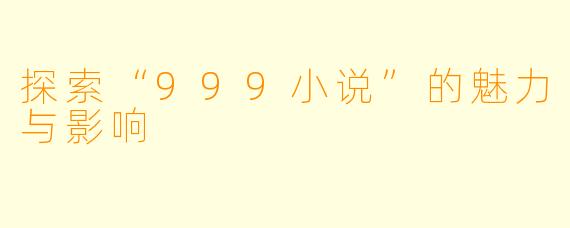 探索“999小说”的魅力与影响