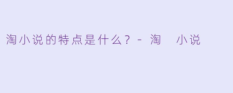 淘小说的特点是什么？