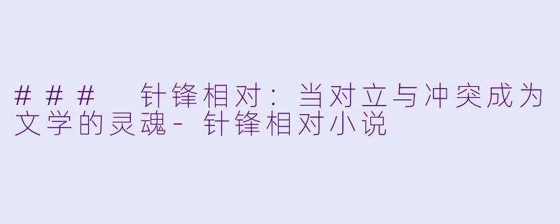 ### 针锋相对：当对立与冲突成为文学的灵魂-针锋相对小说