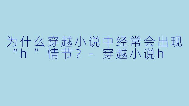 为什么穿越小说中经常会出现“h”情节？