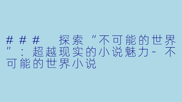 ### 探索“不可能的世界”：超越现实的小说魅力-不可能的世界小说