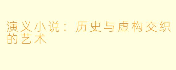 演义小说：历史与虚构交织的艺术