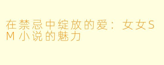 在禁忌中绽放的爱：女女SM小说的魅力