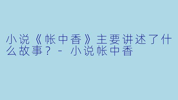 小说《帐中香》主要讲述了什么故事？