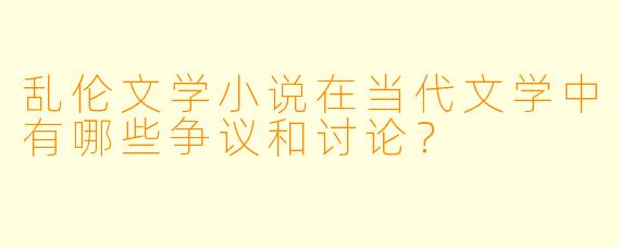 乱伦文学小说在当代文学中有哪些争议和讨论?