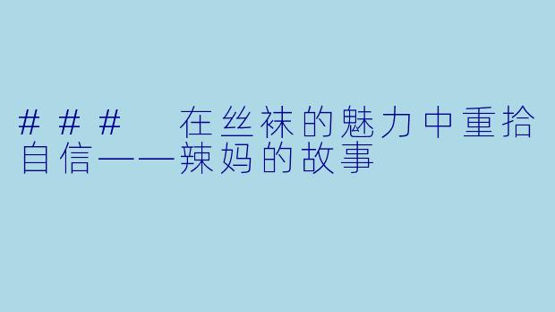 ### 在丝袜的魅力中重拾自信——辣妈的故事