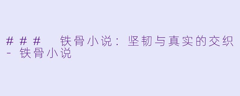 ### 铁骨小说：坚韧与真实的交织-铁骨小说