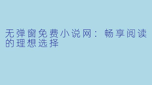 无弹窗免费小说网：畅享阅读的理想选择