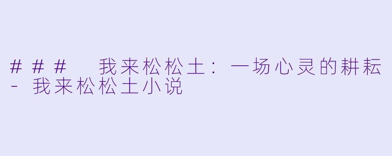### 我来松松土：一场心灵的耕耘-我来松松土小说
