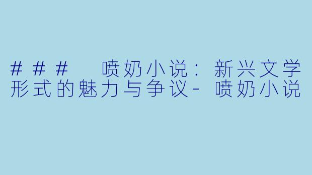 ### 喷奶小说：新兴文学形式的魅力与争议-喷奶小说