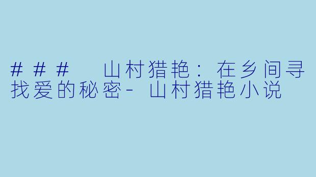 ### 山村猎艳：在乡间寻找爱的秘密-山村猎艳小说