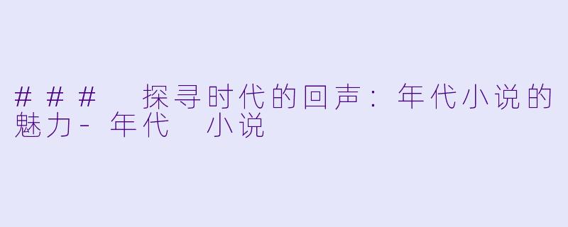 ### 探寻时代的回声：年代小说的魅力-年代 小说