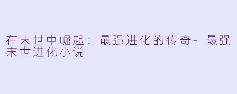 在末世中崛起：最强进化的传奇-最强末世进化小说