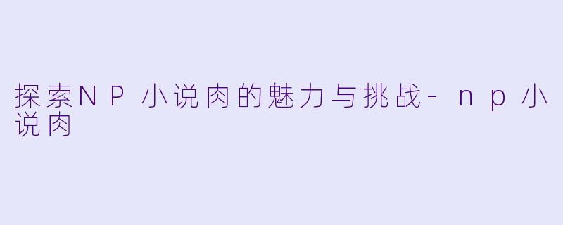 探索NP小说肉的魅力与挑战