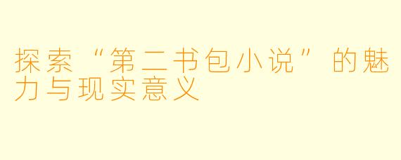 探索“第二书包小说”的魅力与现实意义
