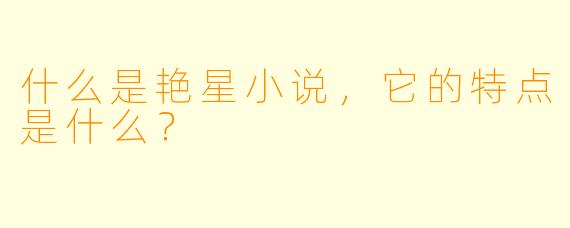 什么是艳星小说,它的特点是什么?