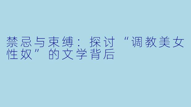 禁忌与束缚:探讨“调教美女性奴”的文学背后
