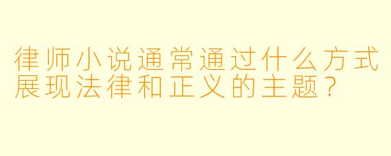 律师小说通常通过什么方式展现法律和正义的主题?