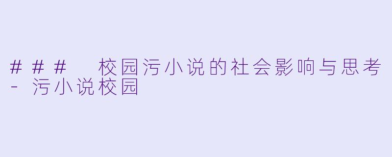 ### 校园污小说的社会影响与思考-污小说校园